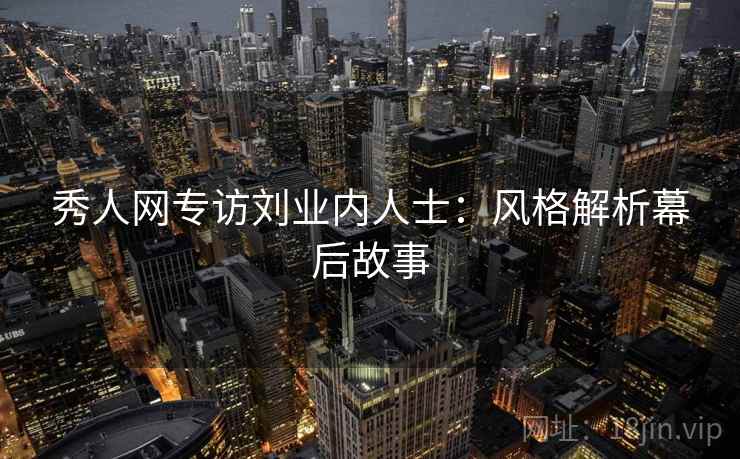 秀人网专访刘业内人士：风格解析幕后故事
