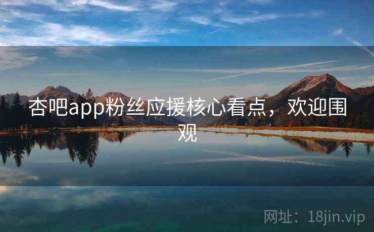 杏吧app粉丝应援核心看点，欢迎围观