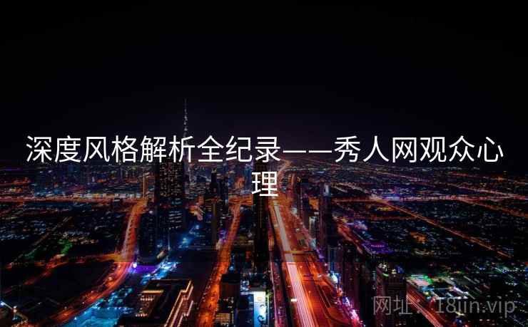 深度风格解析全纪录——秀人网观众心理 深度风格解析全纪录——秀人网观众心理
