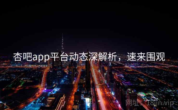 杏吧app平台动态深解析,速来围观 杏吧app平台动态深解析,速来围观