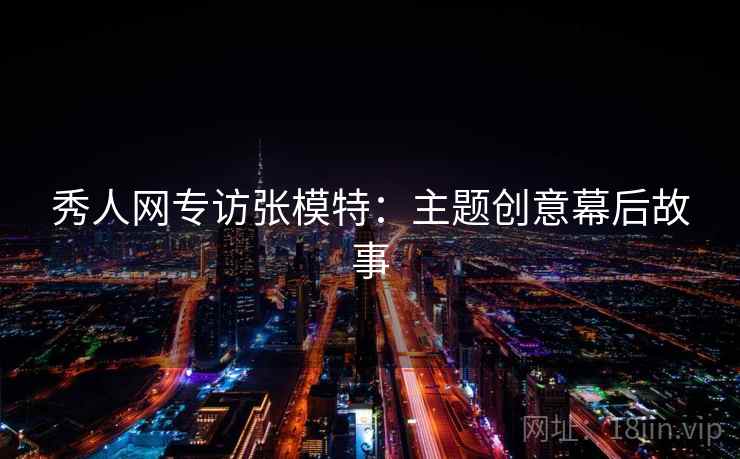 秀人网专访张模特:主题创意幕后故事 秀人网专访张模特:主题创意幕后故事